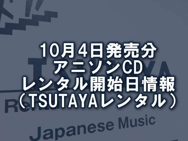 10月4日発売分 アニソンcd レンタル開始日情報 Tsutayaレンタル