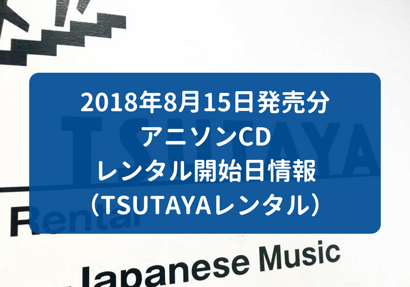 18年8月15日発売分 アニソンcd レンタル開始日情報 Tsutayaレンタル