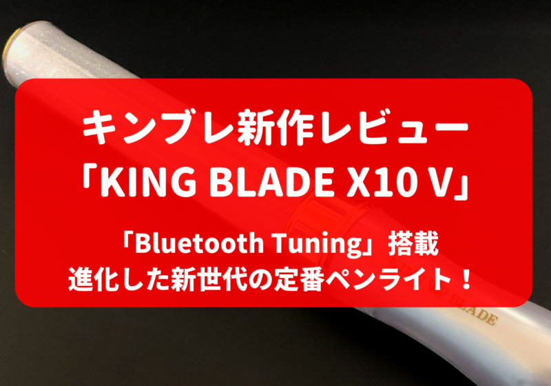 「KING BLADE X10 V（キングブレード）」キンブレ新作レビュー。進化した新世代の定番ペンライト！