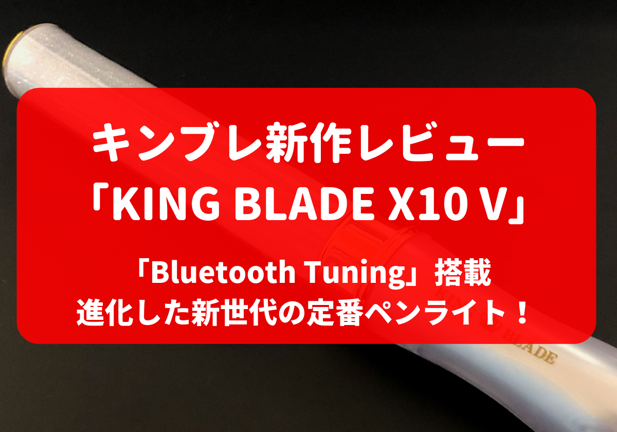 King Blade X10 V キングブレード キンブレ新作レビュー 進化した新世代の定番ペンライト