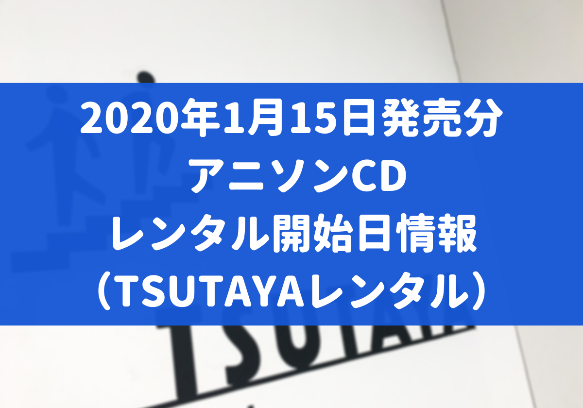 年1月15日発売分 アニソンcd レンタル開始日情報 Tsutayaレンタル