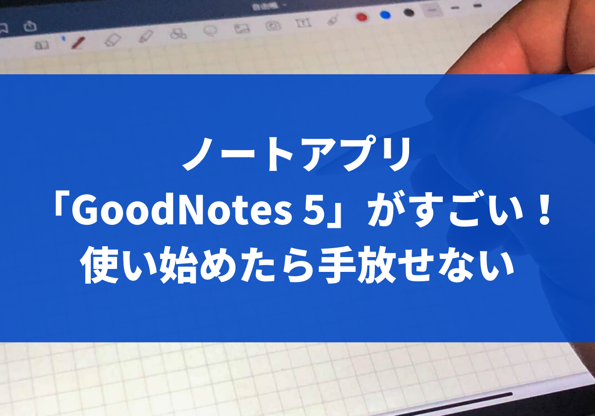 ノートアプリ Goodnotes 5 がすごい 使い始めたら手放せないほど便利