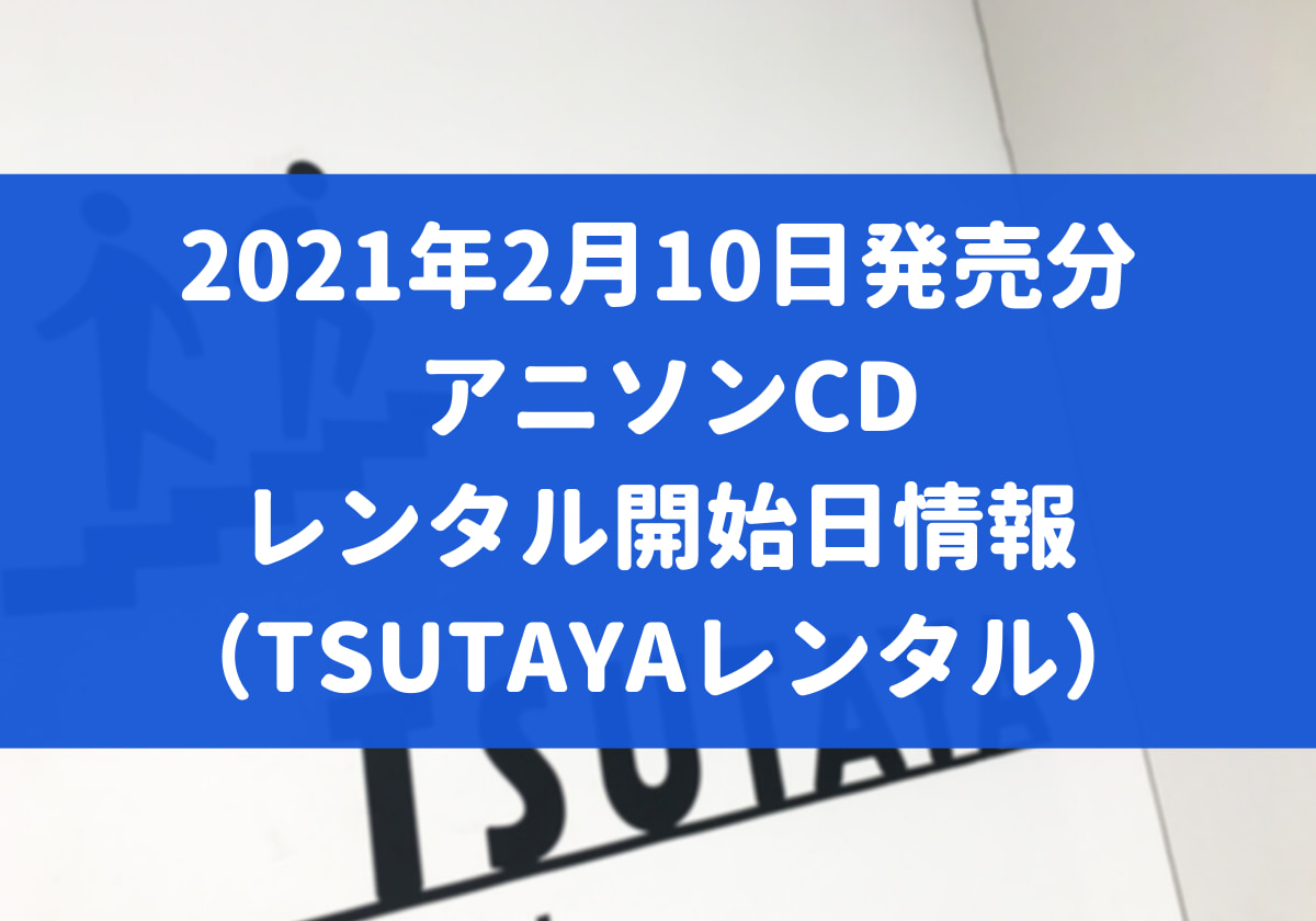 21年2月10日発売分 アニソンcd レンタル開始日情報 Tsutayaレンタル