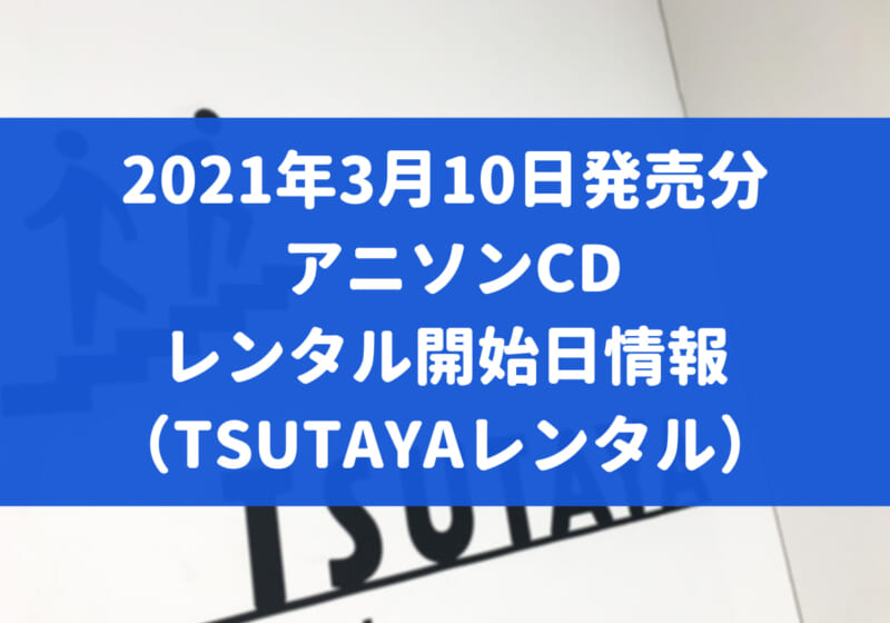 21年3月10日発売分 アニソンcd レンタル開始日情報 Tsutayaレンタル