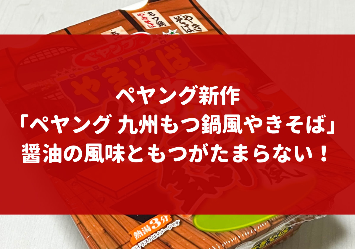 ペヤング新作「ペヤング 九州もつ鍋風やきそば」を実食。醤油の風味ともつがたまらない！